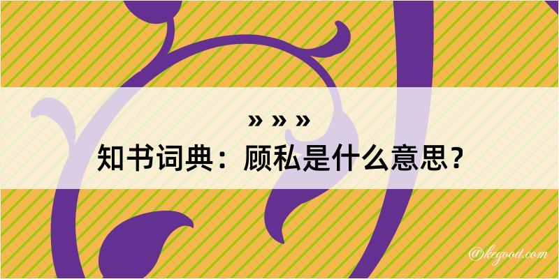 知书词典：顾私是什么意思？