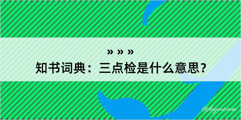 知书词典：三点检是什么意思？