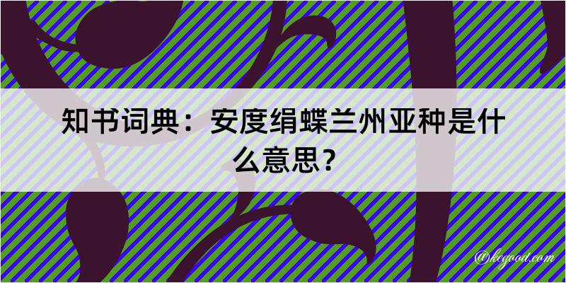 知书词典：安度绢蝶兰州亚种是什么意思？