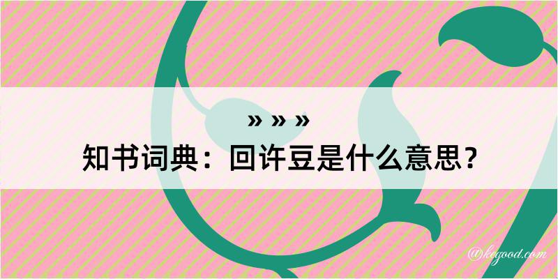 知书词典：回许豆是什么意思？