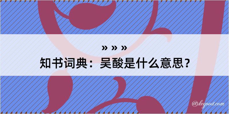 知书词典：吴酸是什么意思？