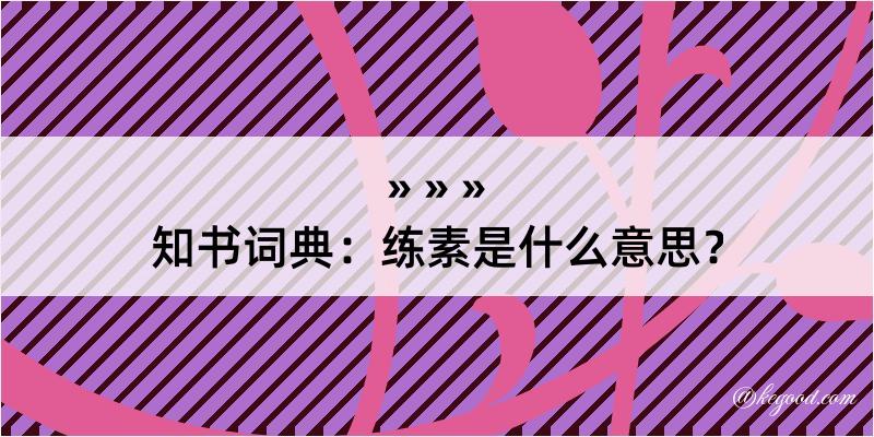 知书词典：练素是什么意思？