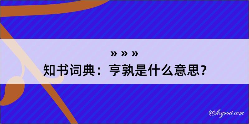 知书词典：亨孰是什么意思？