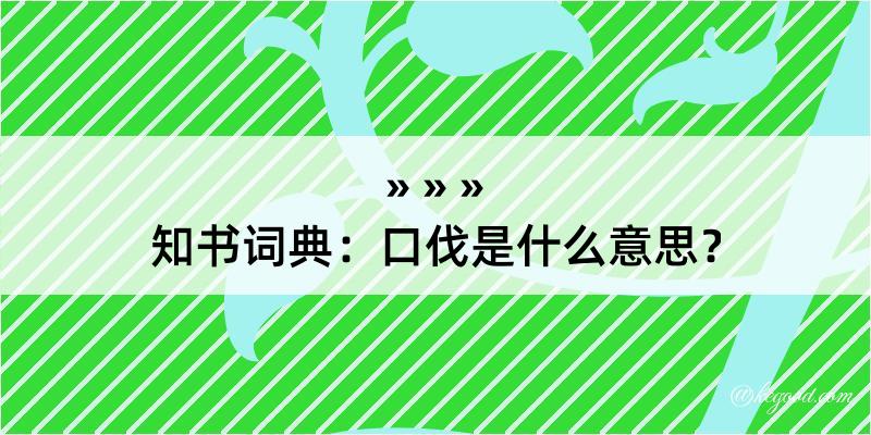 知书词典：口伐是什么意思？