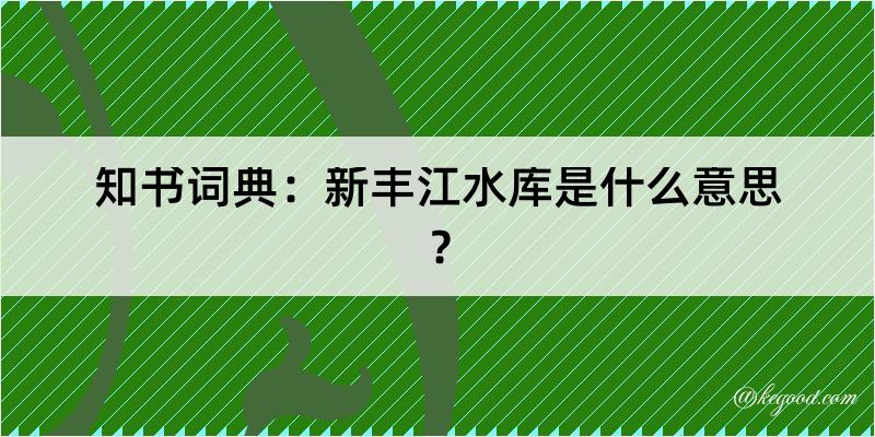 知书词典：新丰江水库是什么意思？