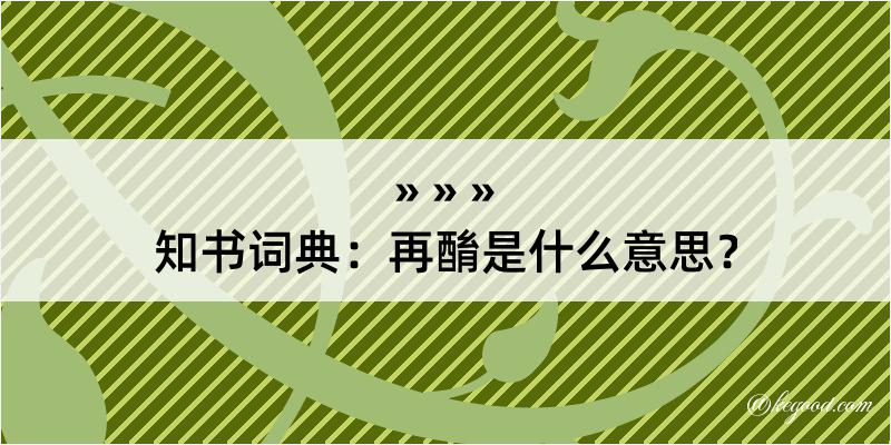 知书词典：再酳是什么意思？