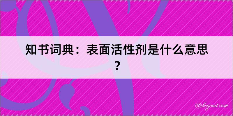 知书词典：表面活性剂是什么意思？