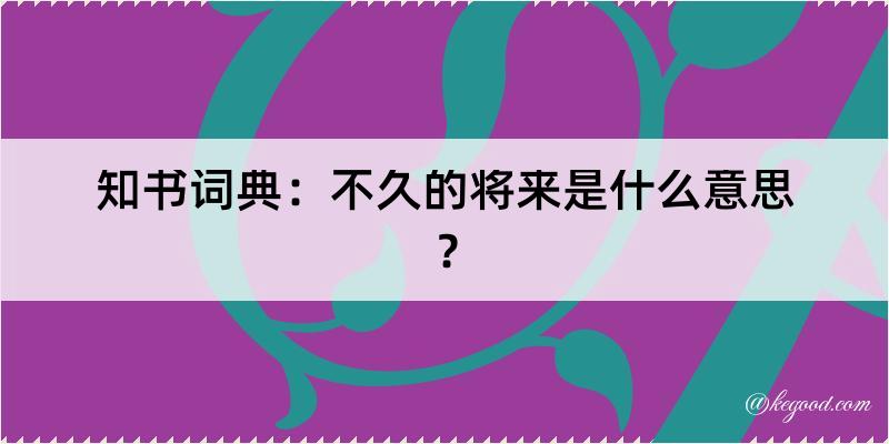 知书词典：不久的将来是什么意思？