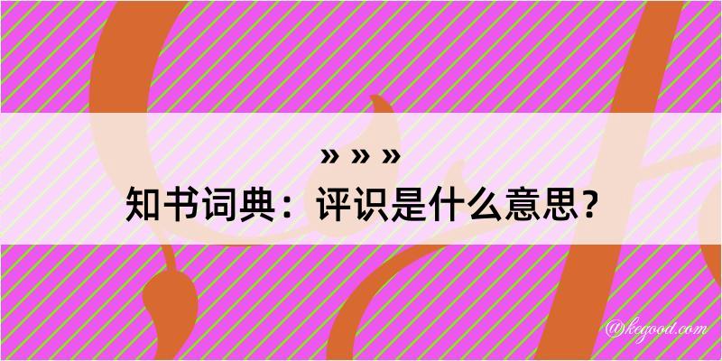 知书词典：评识是什么意思？