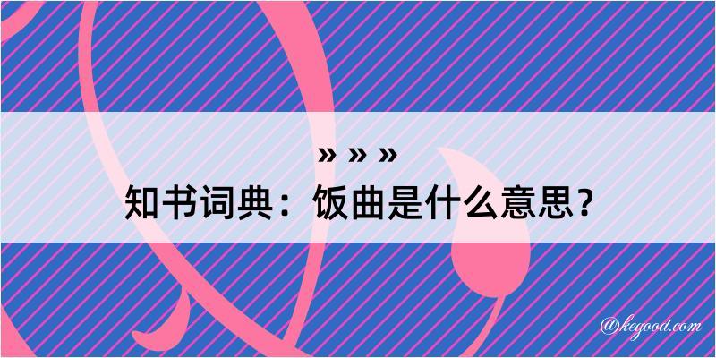 知书词典：饭曲是什么意思？