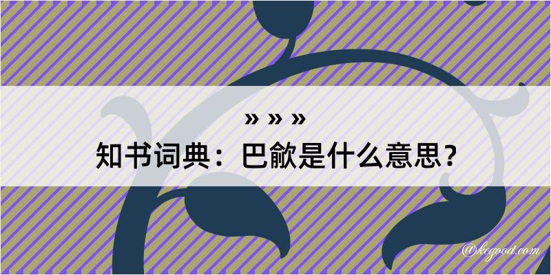 知书词典：巴歈是什么意思？