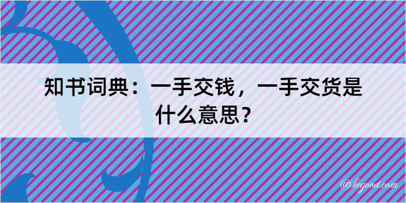 知书词典：一手交钱，一手交货是什么意思？