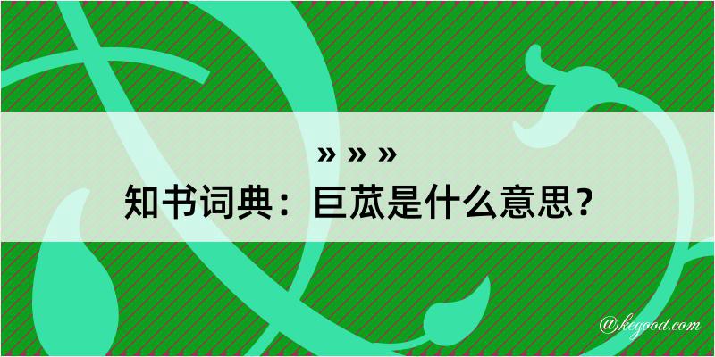 知书词典：巨苽是什么意思？