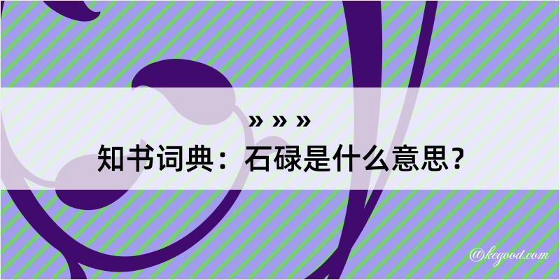 知书词典：石碌是什么意思？