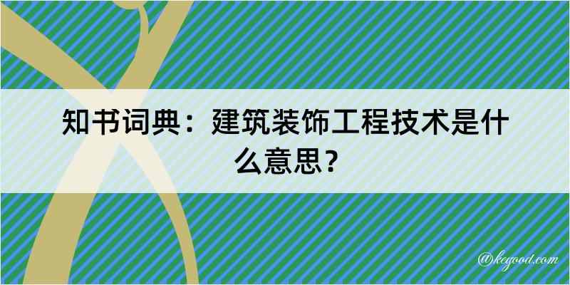 知书词典：建筑装饰工程技术是什么意思？