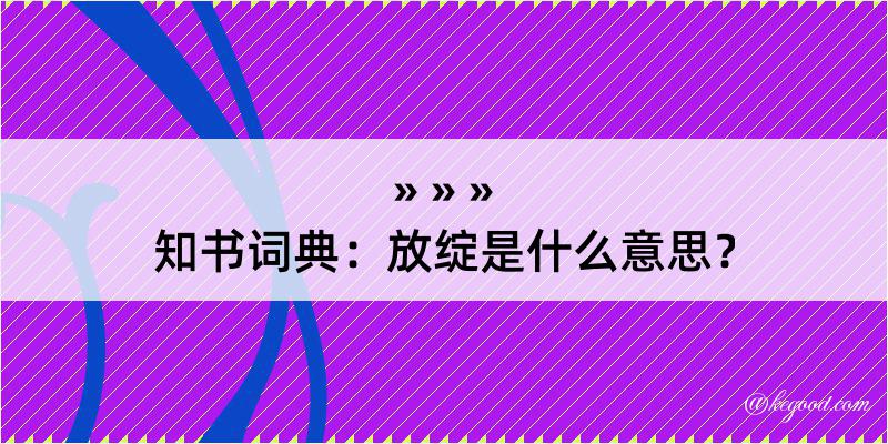 知书词典：放绽是什么意思？