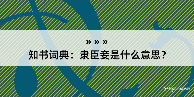 知书词典：隶臣妾是什么意思？