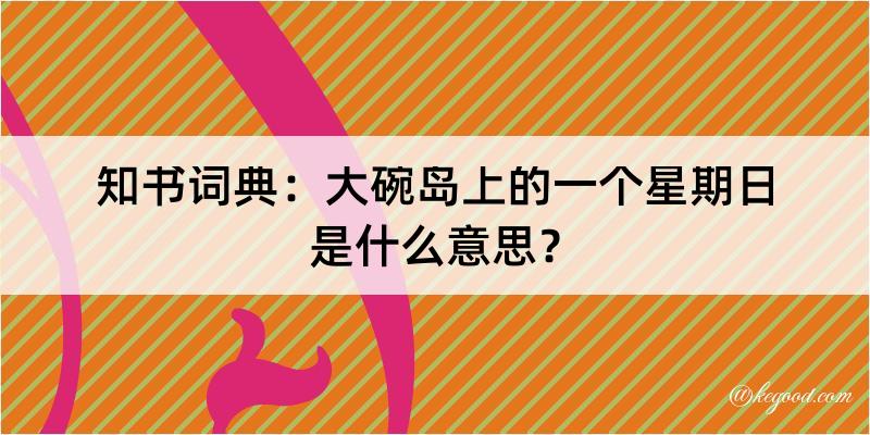 知书词典：大碗岛上的一个星期日是什么意思？