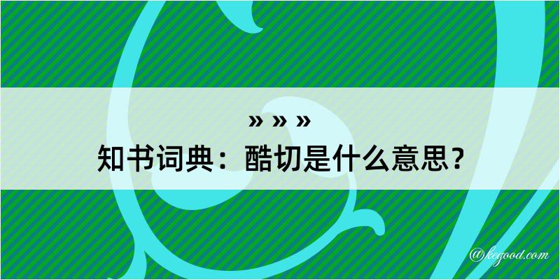 知书词典：酷切是什么意思？