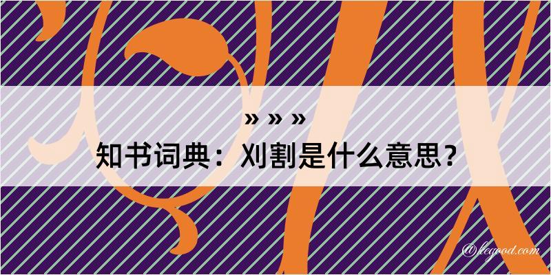 知书词典：刈割是什么意思？