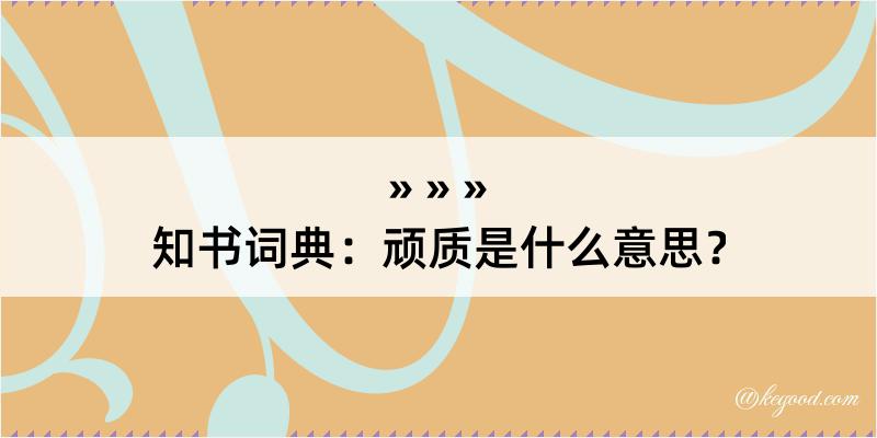 知书词典：顽质是什么意思？