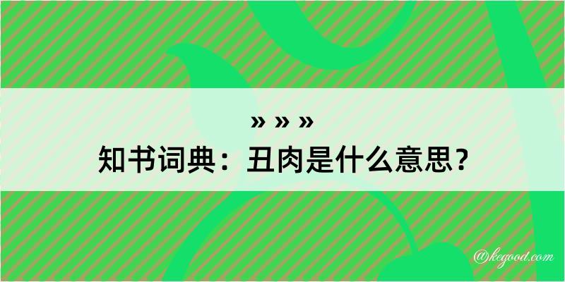 知书词典：丑肉是什么意思？