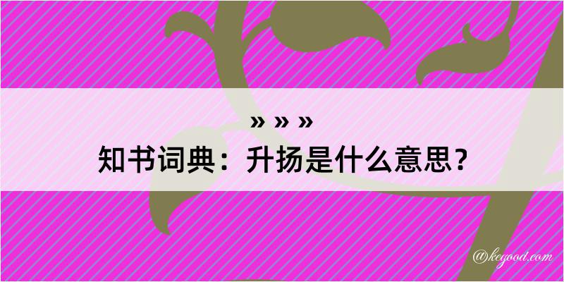 知书词典：升扬是什么意思？