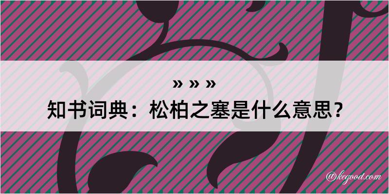 知书词典：松柏之塞是什么意思？