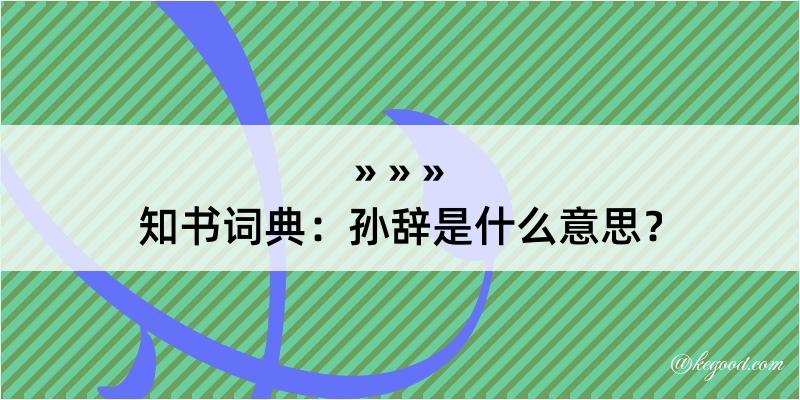 知书词典：孙辞是什么意思？