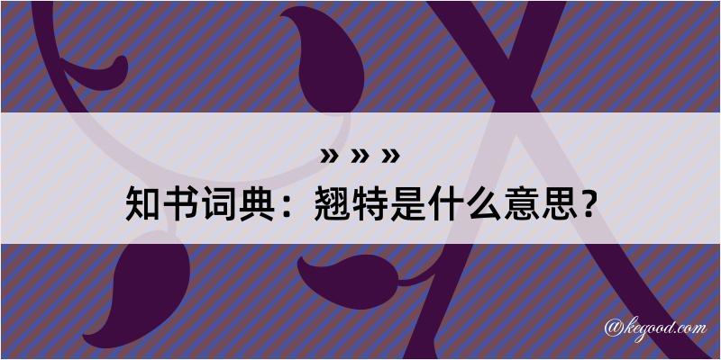 知书词典：翘特是什么意思？