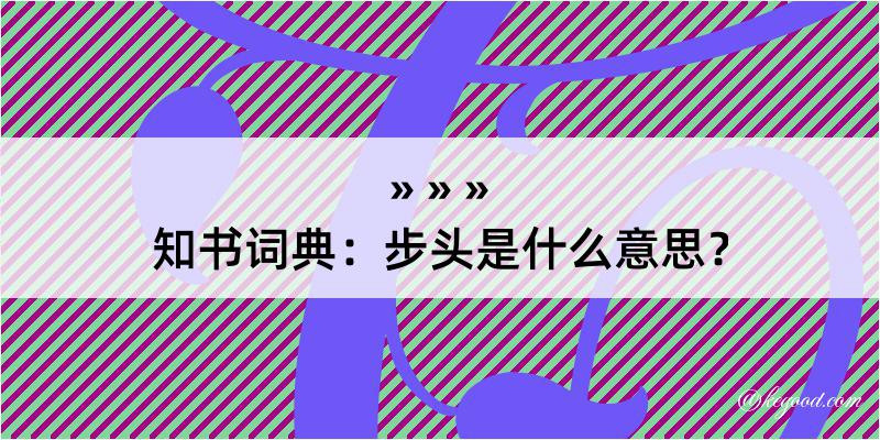 知书词典：步头是什么意思？