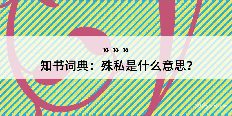 知书词典：殊私是什么意思？