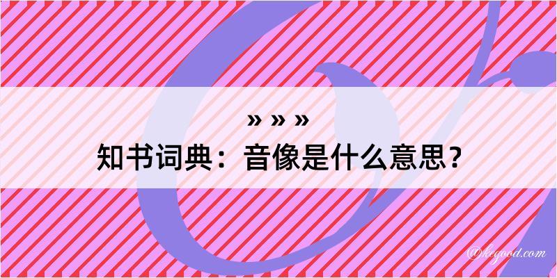 知书词典：音像是什么意思？