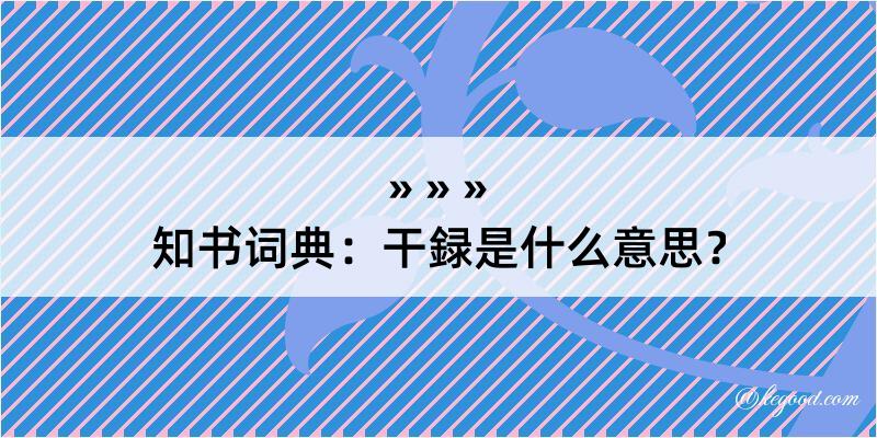 知书词典：干録是什么意思？