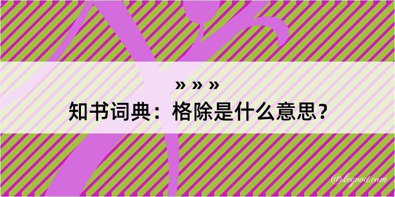 知书词典：格除是什么意思？