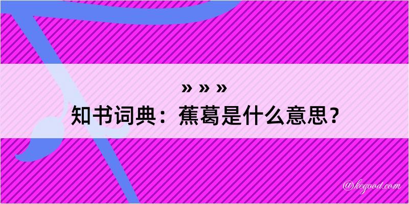 知书词典：蕉葛是什么意思？