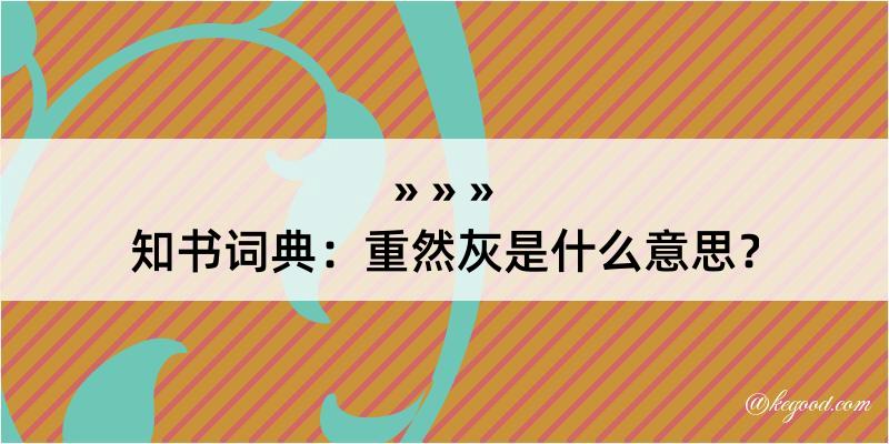 知书词典：重然灰是什么意思？