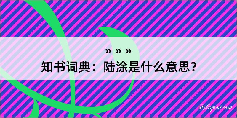 知书词典：陆涂是什么意思？