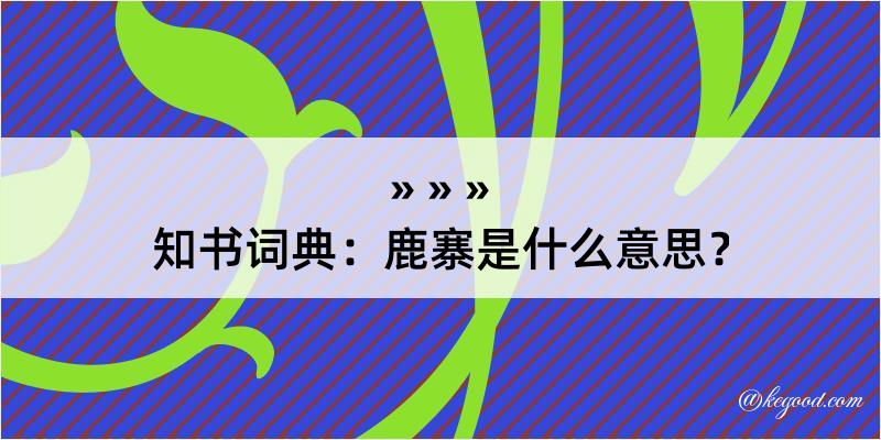 知书词典：鹿寨是什么意思？