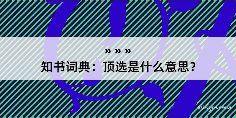 知书词典：顶选是什么意思？