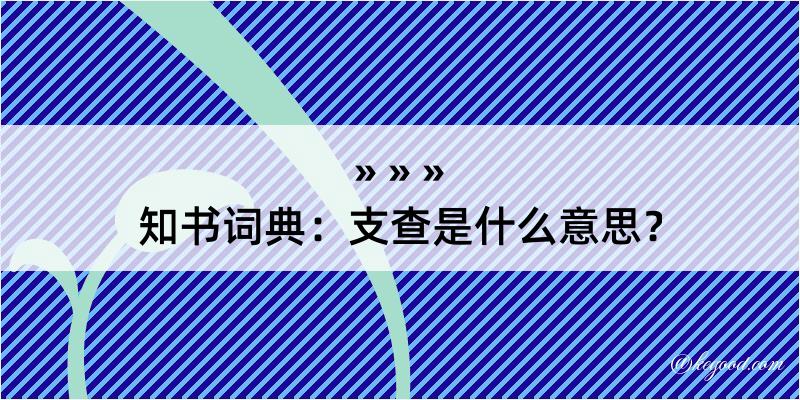 知书词典：支查是什么意思？