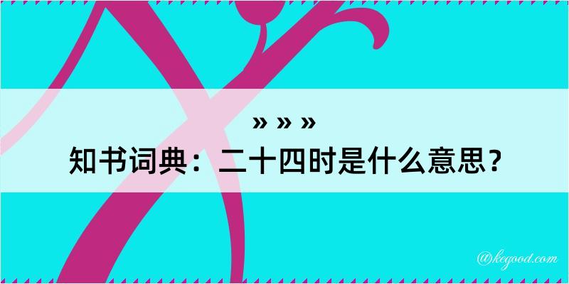 知书词典：二十四时是什么意思？