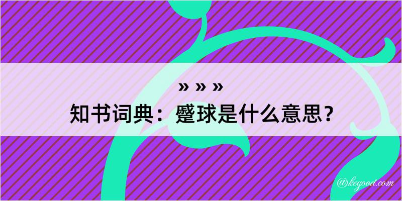 知书词典：蹙球是什么意思？