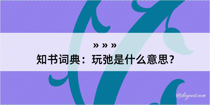 知书词典：玩弛是什么意思？