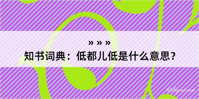 知书词典：低都儿低是什么意思？