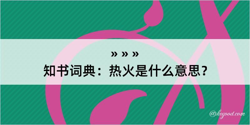 知书词典：热火是什么意思？