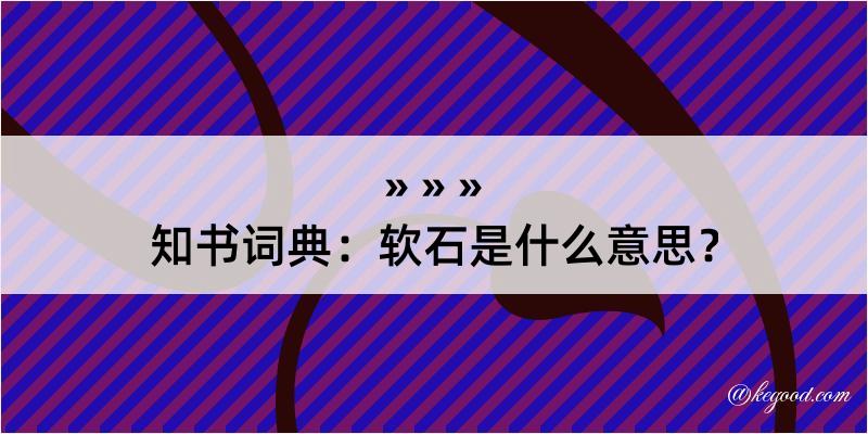 知书词典：软石是什么意思？