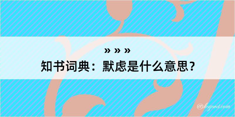 知书词典：默虑是什么意思？