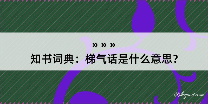 知书词典：梯气话是什么意思？