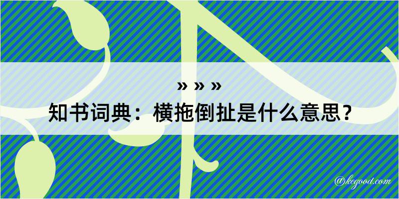 知书词典：横拖倒扯是什么意思？